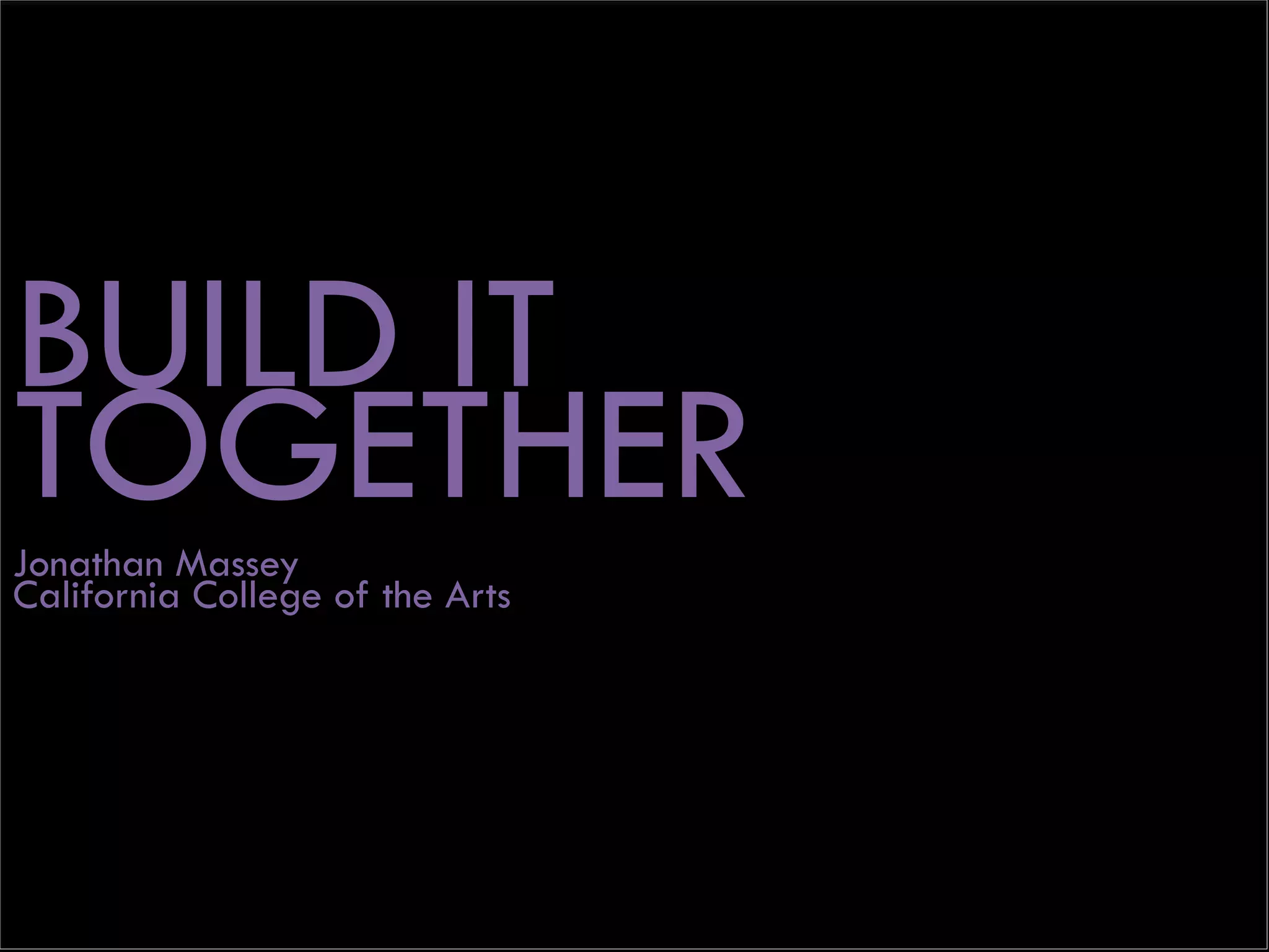 BUILD IT
TOGETHERJonathan Massey
California College of the Arts
 