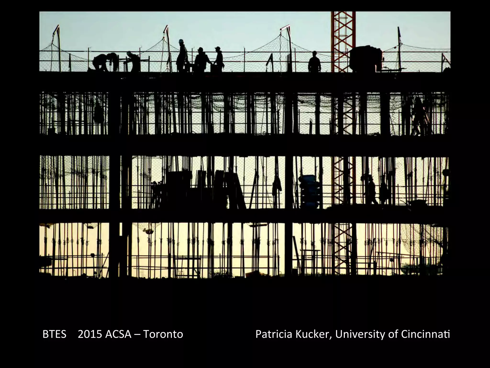 BTES	
  	
  	
  	
  2015	
  ACSA	
  –	
  Toronto	
  	
  	
  	
  	
  	
  	
  	
  	
  	
  	
  	
  	
  	
  	
  	
  	
  	
  	
  	
  	
  	
  	
  	
  	
  	
  Patricia	
  Kucker,	
  University	
  of	
  CincinnaQ	
  
 