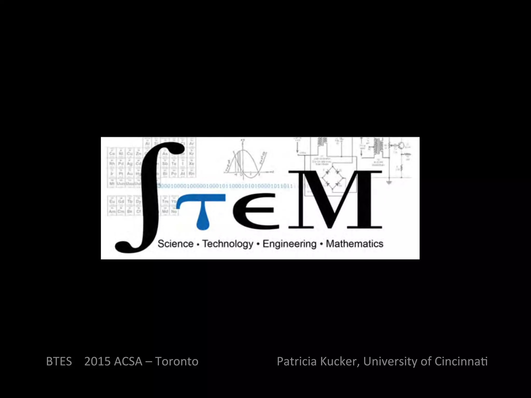 BTES	
  	
  	
  	
  2015	
  ACSA	
  –	
  Toronto	
  	
  	
  	
  	
  	
  	
  	
  	
  	
  	
  	
  	
  	
  	
  	
  	
  	
  	
  	
  	
  	
  	
  	
  	
  	
  Patricia	
  Kucker,	
  University	
  of	
  CincinnaQ	
  
 
