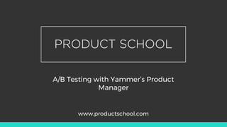 A/B Testing with Yammer’s Product
Manager
www.productschool.com
 