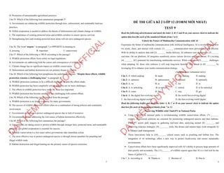 7
D. Promotion of unsustainable agricultural practices
Câu 35. Which of the following best summarises paragraph 3?
A. Governments are enhancing wildlife protection through laws, enforcement, and sustainable land-use
practices.
B. Global cooperation is needed to address the threats of deforestation and climate change on wildlife.
C. The importance of creating protected areas and wildlife corridors to ensure species survival.
D. Strengthening laws and creating protected areas alone will not save endangered species.
Câu 36. The word “urgent “ in paragraph 1 is OPPOSITE in meaning to:
A. pressing B. important C. unnecessary D. critical
Câu 37. Which of the following is TRUE according to the passage?
A. Wildlife protection efforts focus solely on legal regulations.
B. Governments are addressing both the causes and consequences of wildlife loss.
C. Climate change has no significant impact on wildlife conservation.
D. Deforestation and habitat destruction are not primary threats to wildlife.
Câu 38. Which of the following best paraphrases the underlined sentence: “Despite these efforts, wildlife
protection remains a challenging issue” in paragraph 4?
A. Wildlife protection continues to be a difficult challenge, despite the efforts made.
B. Wildlife protection has been completely solved, and there are no more challenges.
C. The efforts in wildlife protection have made the issue less important.
D. Wildlife protection has become easier and less challenging with current efforts.
Câu 39. Which of the following can be inferred from the passage?
A. Wildlife protection is no longer a priority for many governments.
B. The success of wildlife protection efforts relies on a combination of strong policies and community
involvement.
C. Governments are failing to protect endangered species due to lack of resources.
D. Governments are not addressing the root causes of habitat destruction effectively.
Câu 40. Which of the following best summarises the passage?
A. Governments are taking action to protect wildlife through stronger laws, protected areas, and sustainable
practices, but global cooperation is essential for success.
B. Wildlife conservation is a lost cause unless governments take immediate action.
C. The most effective way to protect endangered species is through stricter penalties for poaching and
illegal wildlife trade.
D. Habitat destruction and illegal hunting are the primary causes of species extinction.
D
Ạ
Y
K
È
M
Q
U
Y
N
H
Ơ
N
O
F
F
I
C
I
A
L
1
ĐỀ THI GIỮA KÌ 2 LỚP 12 (FORM MỚI NHẤT)
TEST 9
Read the following advertisement and mark the letter A, B, C and D on your answer sheet to indicate the
option that best fits each of the numbered blanks from 1 to 6
Unlock the Future of Multimedia Communication with AI
Experience the future of multimedia communication with Artificial Intelligence. AI is revolutionizing how
we create, share, and interact with content, (1) _______ communication more personalized and efficient.
With its ability to analyze data and (2) _______ media delivery, AI enhances user experiences (3) ______
real-time. On our platform, AI integrates seamlessly across various devices and applications. It’s exciting
(4) _______ AI’s potential for transforming multimedia services. While companies (5) ______ challenges
when adopting AI, those who embrace it will reap long-term benefits. Stay ahead in (6) ________ by
leveraging AI to enhance your media communication strategy.
(Adapted from vietnamese news)
Câu 1: A. which making B. made C. was making D. making
Câu 2: A. optimize B. optimization C. optimal D. optimally
Câu 3: A. on B. at C. for D. in
Câu 4: A. to unlocking B. to unlock C. unlock D. to be unlocked
Câu 5: A. come B. face C. stay D. get
Câu 6: A. the digital fast-evolving world B. the world fast-evolving digital
C. the fast-evolving digital world D. the fast-evolving world digital
Read the following leaflet and mark the letter A, B, C or D on your answer sheet to indicate the option
that best fits each of the numbered blanks from 7 to 12.
Preserving Wildlife with ChatGPT in National Parks
∑ Using ChatGPT in national parks is revolutionizing wildlife conservation efforts. (7) _______
experts, AI-powered solutions are essential for monitoring endangered species and their habitats.
ChatGPT assists park rangers in gathering real-time data, analyzing animal (8) _______, and
improving response strategies. (9) ________ tools, like drones and camera traps, work alongside AI
to enhance park management.
∑ These innovations help to (10)_______ critical issues such as poaching and habitat loss. The
integration of AI technology offers a new way to protect biodiversity and ensure sustainable
environments.
∑ Conservation efforts have been significantly improved with AI’s ability to process large amounts of
data quickly and accurately. The (11)_______ of wildlife experts agree that AI is a vital tool for the
future of global (12) ________.
Câu 7. A. According to B. Thanks to C. Because of D. Due to
D
Ạ
Y
K
È
M
Q
U
Y
N
H
Ơ
N
O
F
F
I
C
I
A
L
 