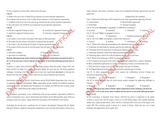 D. From comparison at many other countries from the region
Câu 19:
A. thanks to the active role of neither the government nor several important organizations
B. according to the activeness of role of either the government or several important organizations
C. In addition to the active role of not only the government but also several important organizations
D. due to the active role of both the government and several important organizations
Câu 20:
A. who have supported Vietnam in areas B. in which have supported Vietnam in areas
C. which have supported Vietnam in areas D. whose have supported Vietnam in areas
Câu 21:
A. the country is also become a key player inthe region of trade agreements
B. the country has also become a key player in regional trade agreements
C. the country is also becoming the key player of regional agreements trade
D. the country will also become the only key player from the region of trade agreements
Câu 22:
A. that needs to address. B. that need to be addressed.
C. that needs to be addressing. D. that needs to be addressed.
Read the following passage about Vietnam and Other Important Organizations and mark the letter A,
B, C or D on your answer sheet to indicate the best answer to each of the following questions from 23
to 30.
Vietnam is a country with a rich history and a growing economy. While the country’s largest cities, like
Hanoi and Ho Chi Minh City, continue to develop rapidly, the rural areas are still facing significant
challenges. According to the World Bank, poverty rates have significantly decreased over the past two
decades, but rural areas still lack access to basic services such as healthcare and education.
International organizations, like the United Nations and the World Health Organization, play a key role
in supporting Vietnam’s development. These organizations provide funding for healthcare programs,
educational projects, and infrastructure development. For example, the WHO has been working closely
with Vietnam to combat diseases like malaria and tuberculosis.
The Vietnamese government is also collaborating with non-governmental organizations (NGOs) to
tackle environmental issues, such as deforestation and pollution. In the Mekong Delta, many NGOs are
working to protect the region’s unique biodiversity and improve the livelihoods of local farmers.
Technology has also become a significant tool in Vietnam’s development. Programs like the Digital
Education Initiative, funded by international organizations, aim to provide rural students with access to
D
Ạ
Y
K
È
M
Q
U
Y
N
H
Ơ
N
O
F
F
I
C
I
A
L
online education. This project could play a major role in bridging the education gap between rural and
urban areas.
(Adapted from The Guardian)
Câu 23: Which of the following is NOT mentioned as one of the organizations supporting Vietnam?
A. United Nations B. World Health Organization
C. World Bank D. National Geographic
Câu 24: The word “decreased” in paragraph 1 is OPPOSITE in meaning to
A. increased B. eliminated C. maintained D. remained
Câu 25: The word “These” in paragraph 2 refers to
A. diseases B. organizations C. healthcare programs D. projects
Câu 26: The word “tools” in paragraph 4 could be best replaced by
A. resources B. methods C. technologies D. strategies
Câu 27: Which of the following best paraphrases the underlined sentence in paragraph 4?
A. Technology can help bridge the education gap between urban and rural areas.
B. Technology will be the main factor in reducing the education gap in Vietnam.
C. Technology should be avoided when addressing educational inequalities.
D. Technology plays a minor role in the development of education in rural areas.
Câu 28: Which of the following is TRUE according to the passage?
A. The Vietnamese government works solely with international organizations to improve healthcare.
B. Many international organizations are involved in supporting Vietnam’s environmental issues.
C. There has been no change in poverty rates in Vietnam in the past two decades.
D. The Digital Education Initiative has already solved the education gap in Vietnam.
Câu 29: In which paragraph does the writer mention the collaboration between Vietnam and
international organizations?
A. Paragraph 1 B. Paragraph 2 C. Paragraph 3 D. Paragraph 4
Câu 30: In which paragraph does the writer discuss modern strategies for addressing challenges in
Vietnam?
A. Paragraph 1 B. Paragraph 2 C. Paragraph 3 D. Paragraph 4
Read the following passage about Vietnam's Rapid Urbanization and Its Challenges and mark the
letter A, B, C or D on your answer sheet to indicate the best answer to each of the following questions
from 31 to 40.
[I] The Association of Southeast Asian Nations (ASEAN) has grown in importance in the global
economy in recent years. [II] The region is home to over 650 million people, with a rapidly expanding
middle class. Experts predict that by 2030, ASEAN’s combined GDP will be one of the largest in the
world. [III] This economic growth is driven by a variety of factors, which also give rise to both
challenges and opportunities for the region. [IV]
D
Ạ
Y
K
È
M
Q
U
Y
N
H
Ơ
N
O
F
F
I
C
I
A
L
 