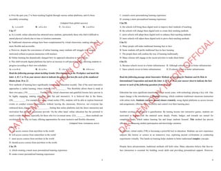 3
e. Over the past year, I’ve been teaching English through various online platforms, and it's been
incredibly rewarding.
(Adapted from global success)
A. c-e-a-d-b B. a-b-c-d-e C. b-c-d-a-e D. c-a-d-b-e
Câu 17
a. As a result, online education has attracted more students, particularly those who find it difficult to
attend physical schools due to time or location constraints.
b. Traditional classroom settings have been complemented by virtual classrooms, making education
more flexible and accessible.
c. However, despite the convenience of online learning, many students still struggle with staying
motivated without in-person interaction with teachers.
d. Online learning has dramatically changed how we approach education in recent years.
e. This shift towards digital platforms has led to an increase in self-paced learning, allowing students to
progress according to their own schedules.
A. c-a-e-b-d B. d-c-a-b-e C. d-e-a-b-c D. d-b-e-a-c
Read the following passage about tackling Gender Discrimination in the Workplace and mark the
letter A, B, C or D on your answer sheet to indicate the option that best fits each of the numbered
blanks from 18 to 22.
New methods of learning have significantly transformed education recently. One of the most innovative
approaches is online learning, where students (18) _________. This flexibility allows them to study at
their own pace, (19) __________. Furthermore, virtual classrooms and gamified lessons have proven to
be highly engaging, making education both fun and interactive. It is believed that in the future,
(20)___________. For example, by using virtual reality (VR), students will be able to explore historical
events or conduct science experiments without leaving the classroom. However, not everyone has
embraced these changes. (21) ___________, feeling that online platforms lack the direct interaction and
motivation that physical classrooms provide. On the other hand, online education has the potential to
reach a wider audience, especially for those who live in remote areas. (22) ________, these methods can
revolutionize the way we learn, offering opportunities for more inclusive and flexible education.
(Adapted from vietnamese news)
Câu 18:
A. can access courses from anywhere in the world
B. will access courses from somewhere in the world
C. must access courses from nowhere in the world
D. should access courses from anywhere in the world
Câu 19:
A. which creating a much more personalized learning experience
B. create a more personalized learning experiences
D
Ạ
Y
K
È
M
Q
U
Y
N
H
Ơ
N
O
F
F
I
C
I
A
L
4
C. created a more personalizing learning experience
D. creating a more personalized learning experience
Câu 20:
A. the schools will bring these digital tools to improve their methods of teaching
B. the schools will change these digital tools to create their teaching methods
C. more schools will adopt these digital tools to enhance their teaching methods
D. more schools will adjust these digital tools to prove their teaching methods
Câu 21:
A. Many people still make traditional learning face to face
B. Some students still prefer traditional face-to-face learning
C. The people there still confirm the way of learning traditionally
D. Many citizens still engage in the social activities to make them better
Câu 22:
A. Because schools invest in a better infrastructure B. Although schools invest in better infrastructure
C. Since schools invest in better infrastructure D. If schools invest in better infrastructure
Read the following passage about Innovative Methods of Learning for Students and Its Role in
International Cooperation and mark the letter A, B, C or D on your answer sheet to indicate the best
answer to each of the following questions from 23 to 30.
Education has seen significant transformations in recent years, with technology playing a key role. One
major change is the introduction of blended learning, which combines traditional classroom instruction
with online tools. Students can now attend classes remotely, using digital platforms to access lessons
and assignments, offering them flexibility and control over their learning pace.
Another exciting development is gamification. By turning lessons into interactive games, students are
motivated to engage with the material more deeply. Points, badges, and rewards are earned for
completing tasks, which makes learning fun and keeps students focused. This method has proven
effective in enhancing student participation and knowledge retention.
In addition, virtual reality (VR) is becoming a powerful tool in education. Students can now experience
subjects like history or science in an immersive way, exploring ancient civilizations or conducting
experiments virtually. This hands-on learning helps students to better understand complex concepts.
Despite these advancements, traditional methods still hold value. Many educators believe that face-to-
face interaction is essential for building social skills and providing personalized support. However,
D
Ạ
Y
K
È
M
Q
U
Y
N
H
Ơ
N
O
F
F
I
C
I
A
L
 