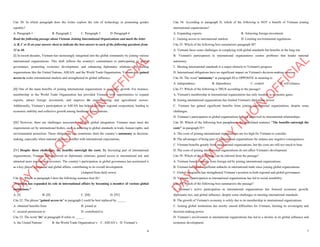 6
Câu 30: In which paragraph does the writer explore the role of technology in promoting gender
equality?
A. Paragraph 1 B. Paragraph 2 C. Paragraph 3 D. Paragraph 4
Read the following passage about Vietnam Joining International Organizations and mark the letter
A, B, C or D on your answer sheet to indicate the best answer to each of the following questions from
31 to 40.
[I] In recent decades, Vietnam has increasingly integrated into the global community by joining various
international organizations. This shift reflects the country's commitment to participating in global
governance, promoting economic development, and enhancing diplomatic relations. By joining
organizations like the United Nations, ASEAN, and the World Trade Organization, Vietnam has gained
access to wider international markets and strengthened its global influence.
[II] One of the main benefits of joining international organizations is economic growth. For instance,
membership in the World Trade Organization has provided Vietnam with opportunities to expand
exports, attract foreign investment, and improve its manufacturing and agricultural sectors.
Additionally, Vietnam’s participation in ASEAN has helped facilitate regional cooperation, leading to
economic stability and collective growth among Southeast Asian nations.
[III] However, there are challenges associated with this global integration. Vietnam must meet the
requirements set by international bodies, such as adhering to global standards in trade, human rights, and
environmental protection. These obligations can sometimes limit the country’s autonomy in decision-
making, especially when national interests conflict with international expectations.
[IV] Despite these challenges, the benefits outweigh the costs. By becoming part of international
organizations, Vietnam has improved its diplomatic relations, gained access to international aid, and
attracted more tourists and investors. The country’s participation in global governance has positioned it
as a key player in regional and global affairs, contributing to its overall development.
(Adapted from daily news)
Câu 31: Where in paragraph I does the following sentence best fit?
"Vietnam has expanded its role in international affairs by becoming a member of various global
institutions."
A. [I] B. [II] C. [III] D. [IV]
Câu 32: The phrase "gained access to" in paragraph I could be best replaced by _____.
A. obtained benefits from B. joined in
C. secured permission to D. contributed to
Câu 33: The word "its" in paragraph II refers to _____.
A. the United Nations’ B. the World Trade Organization’s C. ASEAN’s D. Vietnam’s
D
Ạ
Y
K
È
M
Q
U
Y
N
H
Ơ
N
O
F
F
I
C
I
A
L
7
Câu 34: According to paragraph II, which of the following is NOT a benefit of Vietnam joining
international organizations?
A. Expanding exports B. Attracting foreign investment
C. Gaining access to international markets D. Limiting environmental regulations
Câu 35: Which of the following best summarizes paragraph III?
A. Vietnam faces some challenges in complying with global standards but benefits in the long run.
B. Vietnam's participation in international organizations creates problems that hinder national
autonomy.
C. Meeting international standards is a major obstacle to Vietnam's progress.
D. International obligations have no significant impact on Vietnam's decision-making process.
Câu 36: The word "autonomy" in paragraph III is OPPOSITE in meaning to
A. independence B. dependence C. control D. self-reliance
Câu 37: Which of the following is TRUE according to the passage?
A. Vietnam's membership in international organizations has only resulted in economic gains.
B. Joining international organizations has limited Vietnam's diplomatic power.
C. Vietnam has gained significant benefits from joining international organizations, despite some
challenges.
D. Vietnam’s participation in global organizations has not improved its international relationships.
Câu 38: Which of the following best paraphrases the underlined sentence "The benefits outweigh the
costs" in paragraph IV?
A. The costs of joining international organizations are too high for Vietnam to consider.
B. The advantages of being part of international organizations far surpass any negative consequences.
C. Vietnam benefits greatly from international organizations, but the costs are still too much to bear.
D. The costs of joining international organizations do not affect Vietnam's development.
Câu 39: Which of the following can be inferred from the passage?
A. Vietnam benefits mainly from foreign aid by joining international organizations.
B. Vietnam has faced significant setbacks in international trade since joining global organizations.
C. Global integration has strengthened Vietnam’s position in both regional and global governance.
D. Vietnam’s participation in international organizations has led to social instability.
Câu 40: Which of the following best summarizes the passage?
A. Vietnam’s active participation in international organizations has fostered economic growth,
diplomatic ties, and global influence, despite some challenges in meeting international standards.
B. The growth of Vietnam's economy is solely due to its membership in international organizations.
C. Joining global institutions has mostly caused difficulties for Vietnam, limiting its sovereignty and
decision-making power.
D. Vietnam’s involvement in international organizations has led to a decline in its global influence and
economic development.
D
Ạ
Y
K
È
M
Q
U
Y
N
H
Ơ
N
O
F
F
I
C
I
A
L
 