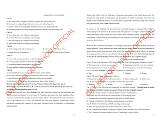 4
(Adapted from Friends Global)
Câu 18:
A. have been made to safeguard traditional customs, arts, and heritage sites
B. were made to safeguarding traditional customs, arts, and heritage sites
C. will have made to be safeguarded traditional customs, arts, and heritage sites
D. were being made to have been safeguard traditional customs, arts, and heritage sites
Câu 19:
A. when often shares new influences and changes
B. in which often takes new influences and changes
C. that often supports new influences and changes
D. which often brings new influences and changes
Câu 20:
A. when leading to the risk of cultural loss. B. led to a risk of the culture of loss.
C. leading to a risk of cultural loss. D. was leading to a risk of loss of culture.
Câu 21:
A. not to teach younger generations in their heritage
B. to teach younger generations about their heritage
C. to teaching younger generations for their heritage
D. not to teaching younger generations of their heritage
Câu 22:
A. found it difficult to pass down values of tradition to their children
B. will find it difficult to passing down traditional values to their children
C. find difficult to pass down the traditional of values to their children
D. have found it difficult to pass down traditional values to their children
Read the following passage about Preserving Vietnam's Cultural Heritage in the Age of
Modernization and mark the letter A, B, C or D on your answer sheet to indicate the best answer to
each of the following questions from 23 to 30.
Vietnam has a long and rich cultural heritage with many traditional customs, arts, and monuments that
reflect its history and identity. Over the years, the Vietnamese government has made significant efforts
to preserve and protect this heritage. A key part of these efforts is the protection of ancient monuments,
such as the Imperial City in Hue, and traditional arts like water puppetry. Additionally, various
educational campaigns are conducted to raise public awareness about the importance of safeguarding
cultural identity.
D
Ạ
Y
K
È
M
Q
U
Y
N
H
Ơ
N
O
F
F
I
C
I
A
L
5
Despite these efforts, there are challenges in balancing modernization with cultural preservation. For
example, the rapid growth of urbanization and the adoption of modern technologies have led to the
decline of some traditional practices. As a result, many young people, especially in large cities, may not
fully appreciate the value of their cultural heritage.
In response to this challenge, the government has developed strategies to safeguard these traditions
while adapting to the demands of the modern world. One approach is to integrate cultural education into
school curriculums. Many schools now offer courses about Vietnamese history, traditional crafts, and
local folklore. Cultural festivals and workshops are also organized to involve the younger generation in
preserving their traditions.
Moreover, the Vietnamese government is increasingly using digital platforms to promote and protect
cultural practices. Virtual museums and online exhibitions are helping people access and appreciate the
nation's history and art from anywhere in the world. This approach is particularly effective in reaching
the younger generation, who are more familiar with digital media. With these efforts, Vietnam hopes to
ensure that its cultural identity remains strong and vibrant in the face of global change.
(Adapted from vietnamese news)
Câu 23. Which of the following is NOT mentioned as one of the efforts to protect Vietnamese culture?
A. The preservation of ancient monuments. B. Organizing cultural festivals and workshops.
C. Teaching Vietnamese culture in schools. D. Increasing the use of modern technologies.
Câu 24. The word “heritage” in paragraph 1 is OPPOSITE in meaning to:
A. Past. B. Modern. C. Tradition. D. History.
Câu 25. The word “their” in paragraph 2 refers to:
A. Educational campaigns. B. Traditional practices. C. Many young people. D. Urban areas.
Câu 26. The word “strategies” in paragraph 3 could be best replaced by:
A. Methods. B. Results. C. Challenges. D. Problems.
Câu 27. Which of the following best paraphrases the underlined sentence: “Vietnam hopes to ensure
that its cultural identity remains strong and vibrant in the face of global change”?
A. Vietnam is trying to protect its cultural identity in the face of globalization.
B. Vietnam does not want to lose its cultural identity to the changing world.
C. Vietnam believes that global changes will not affect its cultural identity.
D. Vietnam is indifferent to the influence of globalization on its culture.
Câu 28. Which of the following is TRUE according to the passage?
A. Many young people appreciate traditional practices in urban areas.
B. The Vietnamese government is working to integrate cultural education into school curriculums.
C. The Vietnamese government opposes the use of technology to protect culture.
D
Ạ
Y
K
È
M
Q
U
Y
N
H
Ơ
N
O
F
F
I
C
I
A
L
 