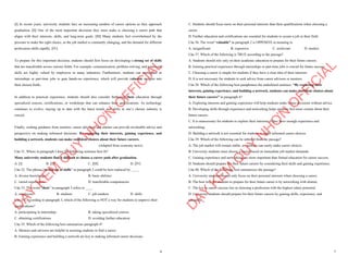 6
[I] In recent years, university students face an increasing number of career options as they approach
graduation. [II] One of the most important decisions they must make is choosing a career path that
aligns with their interests, skills, and long-term goals. [III] Many students feel overwhelmed by the
pressure to make the right choice, as the job market is constantly changing, and the demand for different
professions shifts rapidly. [IV]
To prepare for this important decision, students should first focus on developing a strong set of skills
that are transferable across various fields. For example, communication, problem-solving, and teamwork
skills are highly valued by employers in many industries. Furthermore, students can participate in
internships or part-time jobs to gain hands-on experience, which will provide valuable insights into
their chosen fields.
In addition to practical experience, students should also consider furthering their education through
specialized courses, certifications, or workshops that can enhance their qualifications. As technology
continues to evolve, staying up to date with the latest trends and skills in one’s chosen industry is
crucial.
Finally, seeking guidance from mentors, career advisors, and alumni can provide invaluable advice and
perspective on making informed decisions. By exploring their interests, gaining experience, and
building a network, students can make confident choices about their future careers.
(Adapted from economy news)
Câu 31. Where in paragraph I does the following sentence best fit?
Many university students find it difficult to choose a career path after graduation.
A. [I] B. [II] C. [III] D. [IV]
Câu 32. The phrase “strong set of skills” in paragraph 2 could be best replaced by ____.
A. diverse knowledge B. basic abilities
C. varied experiences D. transferable competencies
Câu 33. The word “their” in paragraph 3 refers to ____
A. employers B. students C. job markets D. skills
Câu 34. According to paragraph 3, which of the following is NOT a way for students to improve their
qualifications?
A. participating in internships B. taking specialized courses
C. obtaining certifications D. avoiding further education
Câu 35. Which of the following best summarizes paragraph 4?
A. Mentors and advisors are helpful in assisting students to find a career.
B. Gaining experience and building a network are key to making informed career decisions.
D
Ạ
Y
K
È
M
Q
U
Y
N
H
Ơ
N
O
F
F
I
C
I
A
L
7
C. Students should focus more on their personal interests than their qualifications when choosing a
career.
D. Further education and certifications are essential for students to secure a job in their field.
Câu 36. The word “valuable” in paragraph 2 is OPPOSITE in meaning to
A. insignificant B. expensive C. irrelevant D. modest
Câu 37. Which of the following is TRUE according to the passage?
A. Students should rely only on their academic education to prepare for their future careers.
B. Gaining practical experience through internships or part-time jobs is crucial for future success.
C. Choosing a career is simple for students if they have a clear idea of their interests.
D. It is not necessary for students to seek advice from career advisors or mentors.
Câu 38. Which of the following best paraphrases the underlined sentence: “By exploring their
interests, gaining experience, and building a network, students can make confident choices about
their future careers” in paragraph 4?
A. Exploring interests and gaining experience will help students make future decisions without advice.
B. Developing skills through experience and networking helps students feel more certain about their
future careers.
C. It is unnecessary for students to explore their interests if they have enough experience and
networking.
D. Building a network is not essential for students to make informed career choices.
Câu 39. Which of the following can be inferred from the passage?
A. The job market will remain stable, so students can easily make career choices.
B. University students must choose a career based on immediate job market demands.
C. Gaining experience and networking are more important than formal education for career success.
D. Students should prepare for their future careers by considering their skills and gaining experience.
Câu 40. Which of the following best summarizes the passage?
A. University students should only focus on their personal interests when choosing a career.
B. The best way for students to prepare for their future career is by networking with alumni.
C. The key to career success lies in choosing a profession with the highest salary potential.
D. University students should prepare for their future careers by gaining skills, experience, and
education.
D
Ạ
Y
K
È
M
Q
U
Y
N
H
Ơ
N
O
F
F
I
C
I
A
L
 