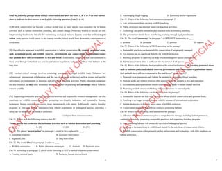 6
Read the following passage about wildlife conservation and mark the letter A, B, C or D on your answer
sheet to indicate the best answer to each of the following questions from 31 to 40.
[I] Wildlife conservation has become a critical global issue as many species face extinction due to human
activities such as habitat destruction, poaching, and climate change. Protecting wildlife is crucial not only
for preserving biodiversity but also for maintaining ecological balance. Experts warn that without urgent
action, many species could vanish in the coming decades, which would have devastating consequences on
ecosystems.
[II] One effective approach to wildlife conservation is habitat preservation. By creating protected areas,
such as national parks and wildlife reserves, governments and conservation organisations ensure
that animals have safe environments to live and breed. Additionally, reducing human encroachment on
these areas through better land-use policies and stricter regulations helps protect these vital habitats in the
long term.
[III] Another critical strategy involves combating poaching and illegal wildlife trade. Enhanced law
enforcement, international collaboration, and the use of advanced technology such as drones and satellite
surveillance are instrumental in detecting and preventing poaching activities. Public education campaigns
are also essential, as they raise awareness about the impact of poaching and encourage ethical behavior
towards wildlife.
[IV] Supporting sustainable practices, such as eco-tourism and responsible resource management, can also
contribute to wildlife conservation. By promoting eco-friendly industries and sustainable farming
techniques, human activities can coexist more harmoniously with nature. Additionally, captive breeding
programs in zoos and wildlife sanctuaries help rebuild populations of endangered species, providing a
safety net for animals on the brink of extinction.
(Adapted from vietnamesenews)
Câu 31. Where does the following sentence best fit?
“Many species face extinction due to human activities such as habitat destruction and poaching.”
A. [I] B. [II] C. [III] D. [IV]
Câu 32. The phrase “urgent action” in paragraph 1 could be best replaced by ____.
A. immediate response B. necessary intervention
C. organized plan D. long-term effort
Câu 33. The word “They” in paragraph 3 refers to ____.
A. Wildlife sanctuaries B. Public education campaigns C. Animals D. Protected areas
Câu 34. According to paragraph 2, which of the following is NOT a method of habitat preservation?
A. Creating national parks B. Reducing human encroachment
D
Ạ
Y
K
È
M
Q
U
Y
N
H
Ơ
N
O
F
F
I
C
I
A
L
7
C. Encouraging illegal logging D. Enforcing stricter regulations
Câu 35. Which of the following best summarises paragraph 3?
A. Law enforcement alone can stop wildlife poaching.
B. Public awareness has minimal impact on poaching activities.
C. Technology and public education play essential roles in reducing poaching.
D. The government should focus on reducing poaching through legal punishment.
Câu 36. The word “encourage” in paragraph 3 is OPPOSITE in meaning to ____.
A. promote B. persuade C. prevent D. support
Câu 37. Which of the following is TRUE according to the passage?
A. Sustainable practices can harm wildlife conservation if not properly managed.
B. Eco-tourism has no significant benefits for wildlife protection.
C. Breeding programs in captivity can help rebuild endangered species populations.
D. Habitat preservation alone is sufficient for the survival of all species.
Câu 38. Which of the following best paraphrases the underlined sentence “By creating protected areas,
such as national parks and wildlife reserves, governments and conservation organisations ensure
that animals have safe environments to live and breed” in paragraph 2?
A. Protected areas guarantee a safe habitat for animals by preventing illegal poaching.
B. National parks and wildlife reserves offer a secure place for animals to live and reproduce.
C. Governments and organisations should create national parks to ensure animal survival.
D. Protecting wildlife means establishing stricter regulations in national parks.
Câu 39. Which of the following can be inferred from the passage?
A. Sustainable tourism can help raise awareness about wildlife conservation and generate funds.
B. Poaching is no longer a major threat to wildlife because of international cooperation.
C. Habitat destruction is the only major cause of wildlife extinction.
D. Conservation programs should focus solely on protecting habitats.
Câu 40. Which of the following best summarises the passage?
A. Effective wildlife conservation requires a comprehensive strategy, including habitat protection,
combatting poaching, promoting sustainable practices, and supporting breeding programs.
B. Only protecting habitats will ensure the survival of endangered species.
C. Poaching is the main threat to wildlife and should be the sole focus of conservation efforts.
D. Wildlife conservation relies primarily on law enforcement and technology, with little emphasis on
habitat protection.
D
Ạ
Y
K
È
M
Q
U
Y
N
H
Ơ
N
O
F
F
I
C
I
A
L
 