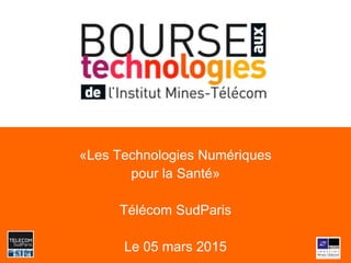 «Les Technologies Numériques
pour la Santé»
Télécom SudParis
Le 05 mars 2015
 