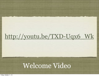Welcome Video
http://youtu.be/TXD-Uqx6_Wk
Friday, October 11, 13
 