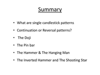 Summary
• What are single candlestick patterns
• Continuation or Reversal patterns?
• The Doji
• The Pin bar
• The Hammer & The Hanging Man
• The Inverted Hammer and The Shooting Star
 