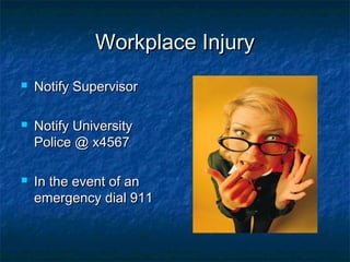 Workplace InjuryWorkplace Injury
 Notify SupervisorNotify Supervisor
 Notify UniversityNotify University
Police @ x4567Police @ x4567
 In the event of anIn the event of an
emergency dial 911emergency dial 911
 
