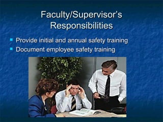 Faculty/Supervisor’sFaculty/Supervisor’s
ResponsibilitiesResponsibilities
 Provide initial and annual safety trainingProvide initial and annual safety training
 Document employee safety trainingDocument employee safety training
 