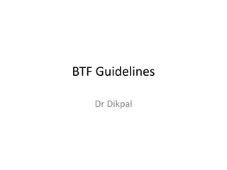 BTF Guidelines
Dr Dikpal
 