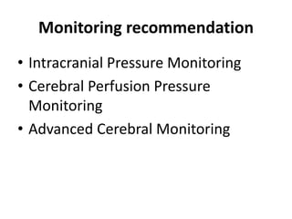 Monitoring recommendation
• Intracranial Pressure Monitoring
• Cerebral Perfusion Pressure
Monitoring
• Advanced Cerebral Monitoring
 
