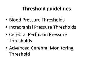 Threshold guidelines
• Blood Pressure Thresholds
• Intracranial Pressure Thresholds
• Cerebral Perfusion Pressure
Thresholds
• Advanced Cerebral Monitoring
Threshold
 