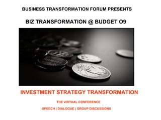 INVESTMENT STRATEGY TRANSFORMATION THE VIRTUAL CONFERENCE SPEECH | DIALOGUE | GROUP DISCUSSIONS  BUSINESS TRANSFORMATION FORUM PRESENTS  BIZ TRANSFORMATION @ BUDGET O9 