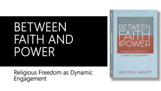BETWEEN
FAITH AND
POWER
Religious Freedom as Dynamic
Engagement
 