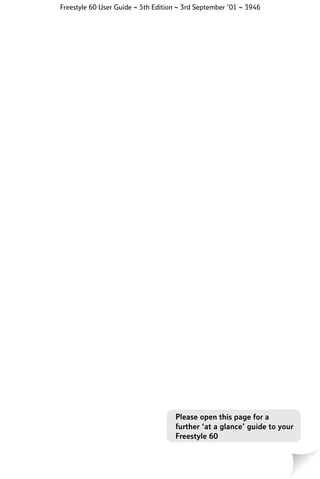 Freestyle 60 User Guide ~ 5th Edition ~ 3rd September ’01 ~ 3946

Please open this page for a
further ‘at a glance’ guide to your
Freestyle 60

 