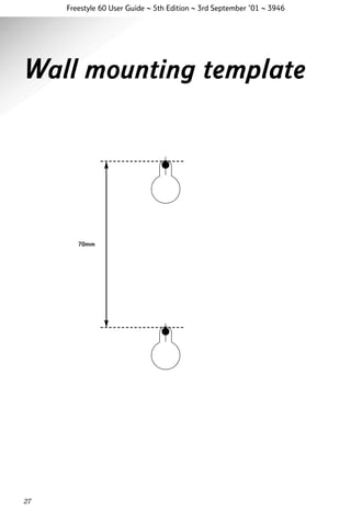 Freestyle 60 User Guide ~ 5th Edition ~ 3rd September ’01 ~ 3946

Wall mounting template

70mm

27

 