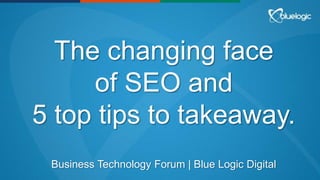 The changing face
of SEO and
5 top tips to takeaway.
Business Technology Forum | Blue Logic Digital
 