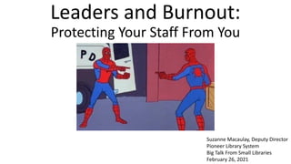 Leaders and Burnout:
Protecting Your Staff From You
Suzanne Macaulay, Deputy Director
Pioneer Library System
Big Talk From Small Libraries
February 26, 2021
 