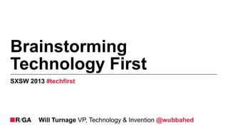 Brainstorming
Technology First
SXSW 2013 #techfirst




        Will Turnage VP, Technology & Invention @wubbahed
 