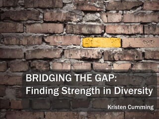 BRIDGING THE GAP: Finding Strength in Diversity Kristen Cumming 