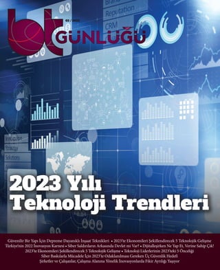03 / 2023
Güvenilir Bir Yapı İçin Depreme Dayanıklı İnşaat Teknikleri • 2023’te Ekonomileri Şekillendirecek 5 Teknolojik Gelişme
Türkiye’nin 2022 İnovasyon Karnesi • Siber Saldırıların Arkasında Devlet mi Var? • Dijitalleşirken Ne Yap Et, Verine Sahip Çık!
2023’te Ekonomileri Şekillendirecek 5 Teknolojik Gelişme • Teknoloji Liderlerinin 2023’teki 5 Önceliği
Siber Baskılarla Mücadele İçin 2023’te Odaklanılması Gereken Üç Güvenlik Hedefi
Şirketler ve Çalışanlar, Çalışma Alanına Yönelik İnovasyonlarda Fikir Ayrılığı Yaşıyor
2023 Yılı
Teknoloji Trendleri
 