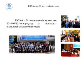 БНХАУ-ын 60 залуугийн айлчлал
БХЗХ-ны 58 төлөөлөгчийг хүлээн авч
2014/09/10-16-өдрүүдэд уг айлчлалыг
амжилттай зохион байгуулсан.
 