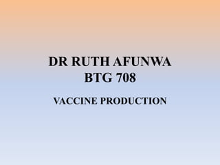 DR RUTH AFUNWA
BTG 708
VACCINE PRODUCTION
 