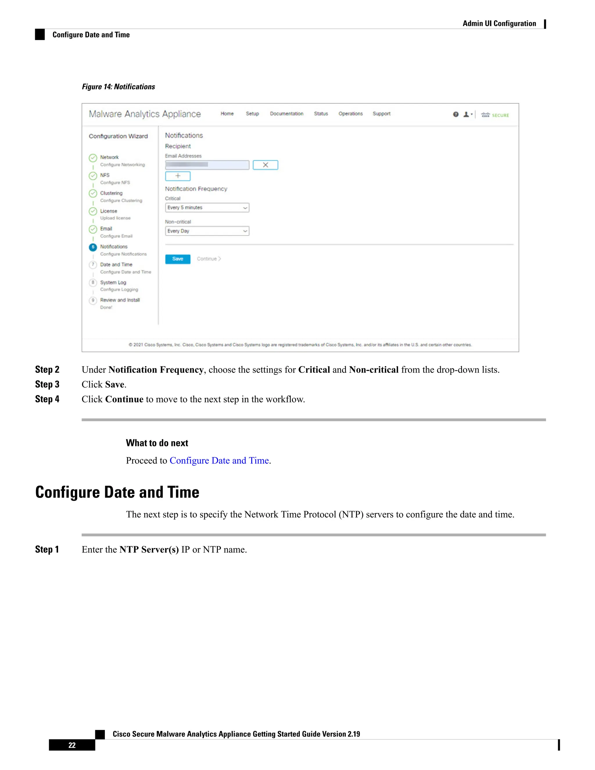 Figure 14: Notifications
Step 2 Under Notification Frequency, choose the settings for Critical and Non-critical from the drop-down lists.
Step 3 Click Save.
Step 4 Click Continue to move to the next step in the workflow.
What to do next
Proceed to Configure Date and Time.
Configure Date and Time
The next step is to specify the Network Time Protocol (NTP) servers to configure the date and time.
Step 1 Enter the NTP Server(s) IP or NTP name.
Cisco Secure Malware Analytics Appliance Getting Started Guide Version 2.19
22
Admin UI Configuration
Configure Date and Time
 