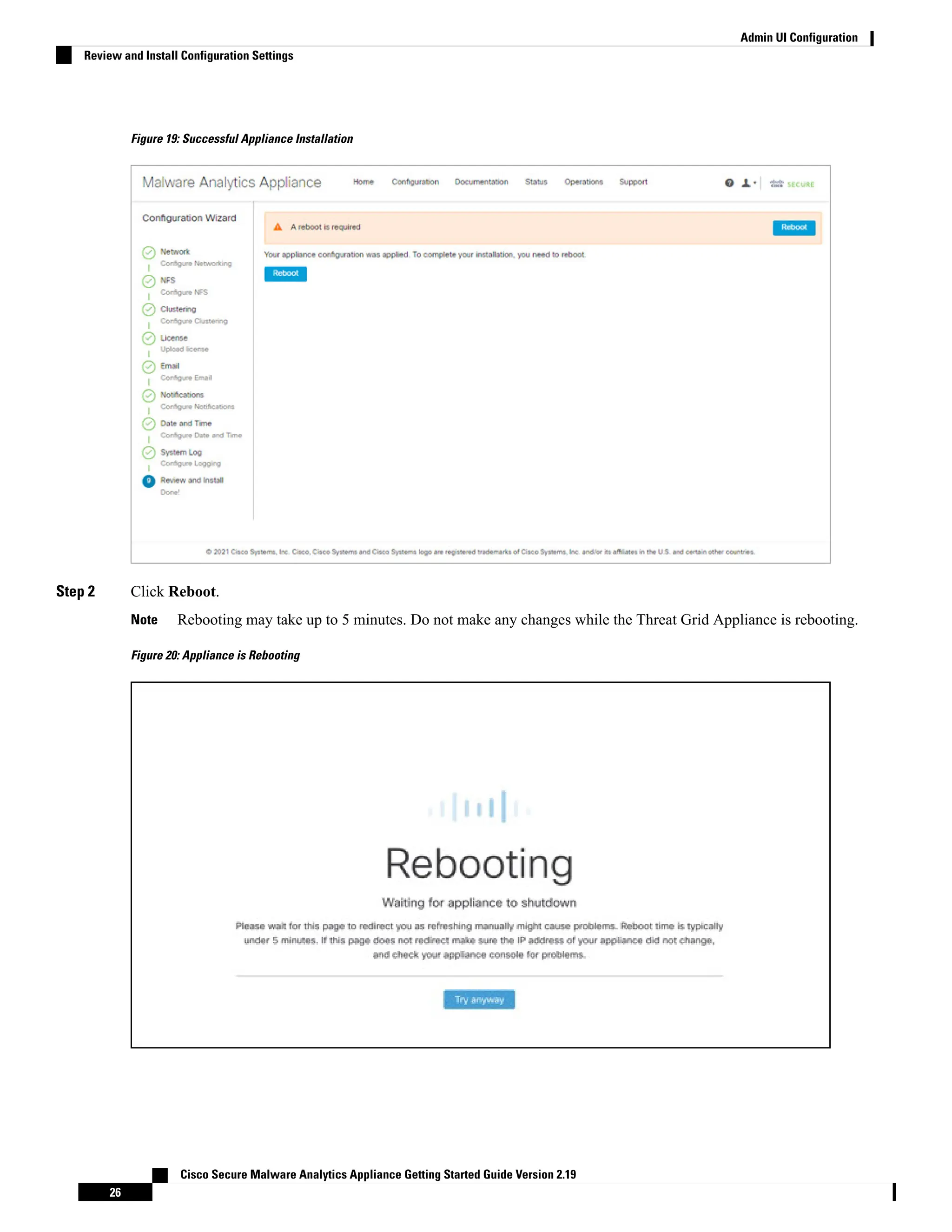 Figure 19: Successful Appliance Installation
Step 2 Click Reboot.
Rebooting may take up to 5 minutes. Do not make any changes while the Threat Grid Appliance is rebooting.
Note
Figure 20: Appliance is Rebooting
Cisco Secure Malware Analytics Appliance Getting Started Guide Version 2.19
26
Admin UI Configuration
Review and Install Configuration Settings
 