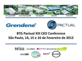 Farroupilha/RS   Carlos Barbosa/RS   Fortaleza/CE   Crato/CE   Sobral/CE




         BTG Pactual XIII CEO Conference
    São Paulo, 14, 15 e 16 de Fevereiro de 2012
 