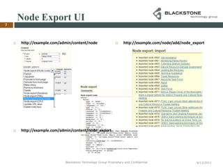 Node Export UIhttp://example.com/admin/content/nodehttp://example.com/admin/content/node_exporthttp://example.com/node/add/node_export9/12/2011Blackstone Technology Group Proprietary and Confidential7