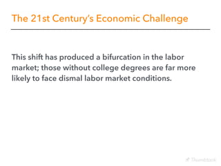 The 21st Century’s Economic Challenge
This shift has produced a bifurcation in the labor
market; those without college deg...