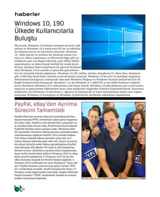 24
haberler
PayPal eBay’den ayrılma sürecini tamamlayarak Nas-
daq borsasında PYPL sembolüyle işlem gören bağımsız
bir şirket oldu. PayPal’ın üst yöneticileri, çalışanları ve
iş ortaklarından oluşan ekip, PayPal butonuna basarak
bugünkü Nasdaq seans açılışını yaptı. Dünyanın dört
bir yanındaki insanların dijital paranın avantajlarından
yararlanmasını sağlayan PayPal, 2014 yılında toplam
235 milyar dolarlık ödeme hacmine imza attı ve 8
milyar doların üzerinde gelir elde etti. Geçen yıl ayrıca
46 milyar dolarlık mobil ödeme gerçekleştiren PayPal,
tüm dünyada 203 ülkede 169 milyon aktif müşteriye
hizmet veriyor. Şirketlerin ayrılma süreci kapsamında,
kayıt tarihi olarak kabul edilen 8 Temmuz 2015’te eBay
hisse senedi sahiplerine 17 Temmuz 2015’te her bir
eBay hissesine karşılık bir PayPal hissesi dağıtıldı. 6
Temmuz 2015 tarihinden bu yana Nasdaq’ta “ihraç edi-
len” PayPal hisseleri yatırımcılara geçici olarak “PYP-
LV” sembolüyle sunuldu. PayPal hisselerinin ihracı 17
Temmuz seans kapanışında son buldu. Bugün itibariyle
PayPal hisseleri “PYPL” sembolüyle Nasdaq’ta normal
yoldan sunulmaya başlandı.
PayPal, eBay’den Ayrılma
Sürecini Tamamladı
Microsoft, Windows 10 işletim sistemini ücretsiz yük-
seltme ve Windows 10’a sahip yeni PC’ler ve tabletler
ile kullanıcılarına ve kurumlara duyurdu. Windows
10, daha kişisel ve üretken bir deneyim sunan Cor-
tana (1), Xbox uygulaması ve Microsoft Edge gibi ye-
niliklerin yanı sıra Başlat Menüsü, yeni Office Mobil
uygulamaları ve daha birçok özelliği bir arada barın-
dırıyor. Şimdiye kadar tasarlanan en güvenli Windows
olan Windows 10’un yenilik ve güvenlik güncelleme-
leri de otomatik olarak sağlanıyor. Windows 10; PC, tablet, telefon, Raspberry Pi, Xbox One, HoloLens
gibi 2.000’den fazla farklı cihazda ortak deneyimi sunacak. Windows 10’da yeni ve yenilikçi uygulama
deneyimlerinin kapısını aralayacak olan yeni Windows Mağaza ve Windows Yazılım Geliştirme Kiti de
bugün kullanıcılarla buluşacak. Windows 7 ya da Windows 8.1 yüklü PC ya da tablet kullanan müşteri-
lerin cihazlarını Windows 10’a yükseltmesi çok kolay olacak. Windows 10 güncellemesi için rezervasyon
yaptıran ve güncelleme yüklemeleri hazır olan müşteriler bugünden itibaren bilgilendirilecek. Kurumsal
müşteriler için Windows 10 kurulumu 1 Ağustos’ta başlayacak ve toplu lisanslamaya sahip olan organi-
zasyonlar Windows 10 Enterprise ve Windows 10 Education sürümüne yükseltme yapabilecek.
Windows 10, 190
Ülkede Kullanıcılarla
Buluştu
 