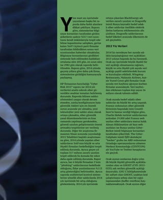 33
ine mart ayı içerisinde
yayınlanan başka bir ra-
porda daha farklı alanlara
dikkat çekiliyor. Rapora
göre, sistemlerine bilgi-
sayar korsanları tarafından girilen
şirketlerin sadece %31’i veri sızın-
tısını kendi imkânlarıyla tespit ede-
bilme kapasitesine sahipken, geriye
kalan %69’i üçüncü parti firmalar
tarafından bildirdikten sonra veri
sızıntısından haberdar olmaktalar.
Bilgisayar korsanlarının girdikleri
sistemde fark edilmeden kaldıkları
ortalama süre 205 gün, en uzun süre
ise 2982 gün olarak raporda belir-
tilmekte. Rapora göre, 2014 yılında
geçmiş yıllara göre daha çok firma,
sistemlerine girildiğini kamuoyuyla
paylaşmış.
HP firmasının hazırladığı “Cyber
Risk 2015” raporu ise 2014 yılı
verilerini analiz ederek siber gü-
venlikte anahtar temaları belirlemiş
durumda. Raporda bilinen saldırı
yöntemleri yaygın olarak devam
etmekte, yanlış konfigürasyon hala
güvenlik riskleri için en önemli
sorun arasında yer almakta, yeni
teknolojiler yeni saldırı alanı olarak
ortaya çıkmakta, siber güvenlik
yasal düzenlemelerinin en kısa
zamanda yapılması gerekmekte,
güvenli yazılım geliştirmenin önemi
artmakta tespitlerine yer verilmiş
durumda. Diğer bir araştırma fir-
masının Nisan sonunda yayınladığı
2015 Tehditleri başlıklı araştırması-
na göre, 2014 yılında yapılan siber
saldırıların %60’ının küçük ve orta
ölçekli firmaları hedeflediğini tespit
edilmiş durumda. Ayrıca geçen yıl
toplam 317 milyon zararlı yazılım
tespit edilerek bu konuda bir rekor
daha egale edilmiş durumda. Rapor
ayrıca, her 6 büyük firmadan 5’inin
“phishing” saldırılarının hedefinde
olduğunu, fidye yazılımlarının %113
artış gösterdiğini belirtmekte. Ayrıca
raporda endüstriyel kontrol sistem-
lerine yönelik siber saldırılarda 2014
yılı içerisinde bir artış olduğunu
gözlemlemiş. 2014 yılı içerisinde
ortaya çıkarılan BlackEnergy adı
verilen zararlı yazılım ve Dragonfly
isimli Rusya kaynaklı hedef odak-
lı siber saldırılar özellikle elektrik
iletim hatlarını etkilemesinin altı
çiziliyor. Dragonfly saldırılarının
hedef ülkeleri arasında ülkemizin de
adı geçmekte.
2015 Yılı Verileri
2014’ün neredeyse her ayında sık-
lıkla karşılaştığımız veri açıklıkları
2015 yılının başında da hız kesmedi.
Ocak ayı içerisinde büyük ölçekli bir
veri açıklığı olmamasına rağmen,
küçük ve orta ölçekli çok sayıda veri
açıklığı çeşitli sektörlerdeki kurum
ve kuruluşları etkiledi. Wingstop
Restaurants, Malaysia Airlines, Aus-
sie Travel Cover gibi firmalar Ocak
ayında veri kaybına uğrayan kurban
firmalar arasındaydı. Veri kaybın-
dan etkilenen toplam kişi sayısı 26
milyon olarak tahmin edildi.
Ocak ayında hedef odaklı siber
saldırılar da büyük bir artış yaşandı.
Fransız ordusunun siber güvenlik
biriminin başındaki isim Coustil-
liere’in basına verdiği bilgiye göre,
Charlie Hebdo terörist saldırılarının
ardından 19.000 adet Fransız web
sayfası siber saldırılara maruz kaldı.
Alman Hükümetine ait bazı web
sayfaları ise Rusya yanlısı Cyber-
Berkut isimli bilgisayar korsanları
tarafından çökertildi. The Cyber-
Caliphate isimli İŞİD destekçisi
“hacker” grubu ise ABD ordusunun
Ortadoğu operasyonlarını yöneten
Merkezi Komutanlığa (CENTCOM)
ait YouTube ve Twitter hesaplarını
ele geçirdi.
Ocak ayının sonlarına doğru yılın
ilk büyük ölçekli güvenlik açıklıkla-
rından olan ve GHOST (CVE-2015-
0235) adı verilen güvenlik açıklığı
duyuruldu. GNU C kütüphanesinde
bir zafiyet olan GHOST, uzaktan kod
çalıştırmaya sebep olan bir yığın
taşmasından (buffer overflow) kay-
naklanmaktaydı. Ocak ayının diğer
Y
 