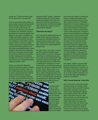 33
açıklık ise 19 Mart tarihinde yapı-
lan bir güncelleme ile giderildi.
Mart ayı içerisinde hedef odaklı sal-
dırılar Şubat ayındaki eğilimindeydi.
İŞİD destekçisi bilgisayar korsan-
larının sosyal medya hesabı ele
geçirme, site çökertme gibi etkinlik-
leri devam etti. Amerikan Dışişleri
Bakanlığı’nın kurumsal ağlarına Rus
bilgisayar korsanları tarafından gi-
rildiği tespit edildi. Bakanlık zararlı
yazılımı temizleyebilmek için gün-
lerce bilgisayar sistemlerini erişime
kapattı. Mart ayı sonlarına doğru,
GitHub isimli yazılım geliştiricilerin
açık kaynak kodlu projelerini web
üzerinden paylaşabilmelerine imkân
sağlayan web sitesi Çinli bilgisayar
korsanları tarafından erişimi engel-
leme (DDoS) saldırılarının hedefin-
de oldu. Saldırganların hedefinde
özellikle Çin’in Great Firewall isimli
güvenlik duvarını aşabilmeye imkân
sağlayan projeler vardı.
Martın son gününde ülkemizin
büyük bir kısmında yaşanan elektrik
kesintilerinin kaynağının siber sal-
dırı olabileceği geniş olarak tartışıl-
dı. Resmi olarak kesintinin elektrik
dağıtım şebekelerinde yaşanan
sorundan kaynaklandığı açıklansa
da, Nisan ayında Observer isimli bir
web sitesi kesintinin arkasında İranlı
Ashiyane isimli “hacker” grubunun
olduğunu iddia etti. HP’nin Şubat
ayında yayınladığı Cyber Risk 2015
raporunda Ashiyane grubunun ya-
bancı devletlere yönelik düzenlediği
siber saldırılarını rejimin onayı ile
yaptığı iddia edilmişti.
Tahminler Ne Diyor?
2014 raporunda sağlık sektörüne ait
kişisel veriler daha çok bilgisayar
korsanlarının hedefinde olacak tes-
pitinde bulunmuştuk. Şubat ayın-
daki Anthem Inc. firmasına yapılan
siber saldırılar bu tespite ilişkin ilk
gözlem oldu.
Bir diğer tespit, özel sektör ve kamu
sektörü arasında özellikle sağlık,
finans, ödeme ve savunma sanayile-
rinde bilgi ve istihbarat paylaşımı-
nın önemi artacak şeklindeydi. ABD,
10 Şubat tarihinde duyurduğu yeni
siber güvenlik kurumu “Cyber Thre-
at Intelligence Integration Center”
ile kurumlar arasında bilgi paylaşımı
konusunda ilk adımı atanlardan oldu
[CTIIC]. Ayrıca, Beyaz Saray’ın 13
Şubat’ta Silikon Vadisinden Apple,
Yahoo, Microsoft gibi firmaların ka-
tılımıyla düzenlediği Siber Güvenlik
Zirvesi ve zirvede Başkan Obama’nin
imzaladığı Kamu-Özel Sektör Bilgi
Paylaşımı yönetmeliği bu amaca
yönelikti.
“Devletler siber
savaş ve siber
casusluk için ya-
tırım yapmaya ve
silahlanmaya daha
çok hız verecek”
ise 2014 yılı siber
güvenlik raporu-
nun 2015 yılına
ilişkin bir diğer
beklentisiydi.
Kaspersky’nin 16
Şubat’ta açıkladığı
rapora göre Equa-
tion Group adı verilen ve arkasında
NSA’nın olduğu iddia edilen APT
(advanced persistent threat) grubu
2001 yılından itibaren 30 ülkedeki
birçok kişi ve kurumun bilgisayarına
zararlı yazılım yerleştirerek faaliyet-
lerini takip etmekteydi [Equation].
İddiaya göre, zararlı yazılım bilgisa-
yarların sabit disklerinin “firmware”
alanına yerleştirildiğinden bilgisayar
sıfırlansa bile yazılım yeniden aktif
olabilmekteydi. Devletlerin yaptığı
siber casusluk faaliyetlerine ilişkin
bir rapor ise The Intercept isimli
web sitesinde yayınlanan yeni bir
Snowden belgesi idi. Belgeye göre,
2011 yılında NSA ve İngiliz muadili
GCHQ dünyanın en büyük SIM kart
üreticisi Gemalto’nun sistemleri-
ni “hack”lemişler ve dünyanın 80
ülkesinde bu SIM kartları kullanan
kişilerinin iletişiminin şifrelerini
çözmeye yarayan özel anahtarları
çalmışlardı.
Son olarak, “ülkeler arasında siber
güvenlik işbirliğine ilişkin ikili an-
laşmalar imzalanacak” tespitine yer
vermiştik. Bu konuda basına yansı-
yan bilgilere göre, ABD ve İngiltere
ile 16 Ocak’ta ABD ve Hindistan 26
Ocak’ta siber güvenlik işbirliği an-
laşmaları imzaladılar.
2015 Yılında Saldırlar 2 Kat Arttı
2015 yılının ilk üç aylık döneminde
şimdiye kadarki en sofistike, geliş-
miş ve kalıcı siber casusluk örneğiyle
karşılaşıldı: Equation, Stuxnet ve
Flame süper tehditleriyle bağlantı-
lı bu tehdidin bilinen ilk örnekleri
2002 yılına kadar uzanıyor. Aynı
dönem içinde ayrıca Kaspersky Lab,
doğrudan bankalardan çalınan 1
milyar ABD Doları ile bugüne ka-
darki en karşı siber suç eylemi olan
Carbanak; ilk Arap siber casusluk
grubu Desert Falcons’un keşfi ve
Fransızca konuşulan siber casusluk
kampanyası Animal Farm tarafından
 