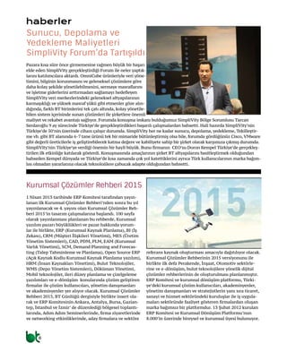 8
haberler
1 Nisan 2013 tarihinde ERP Komitesi tarafından yayın-
lanan ilk Kurumsal Çözümler Rehberi’nden sonra bu yıl
yayınlanacak ve 4. yayını olan Kurumsal Çözümler Reh-
beri 2015’in tasarım çalışmalarına başlandı. 100 sayfa
olarak yayınlanması planlanan bu rehberde, Kurumsal
yazılım pazarı büyüklükleri ve pazar hakkında yorum-
lar ile birlikte, ERP (Kurumsal Kaynak Planlama), BI (İş
Zekası), CRM (Müşteri İlişkileri Yönetimi), MES (Üretim
Yönetim Sistemleri), CAD, PDM, PLM, EAM (Kurumsal
Varlık Yönetimi), SCM, Demand Planning and Forecas-
ting (Talep Tahminleme ve Planlama), Open Source ERP
(Açık Kaynak Kodlu Kurumsal Kaynak Planlama yazılım),
HRM (İnsan Kaynakları Yönetimi), Bulut Teknolojiler,
WMS (Depo Yönetim Sistemleri), Döküman Yönetimi,
Mobil teknolojiler, ileri düzey planlama ve çizelgeleme
yazılımları ve e-dönüşüm konularında çözüm geliştiren
firmalar ile çözüm kullanıcıları, yönetim danışmanları
ve akademisyenler yer alıyor olacak. Kurumsal Çözümler
Rehberi 2015, BT Günlüğü dergisiyle birlikte insert ola-
rak ve ERP Komitesinin Ankara, Antalya, Bursa, Gazian-
tep, İstanbul ve İzmir’ de düzenlediği bölgesel toplantı-
larında, Adım Adım Seminerlerinde, firma ziyaretlerinde
ve networking etkinliklerinde, aday firmalara ve sektöre
referans kaynak oluşturması amacıyla dağıtılıyor olacak.
Kurumsal Çözümler Rehberinin 2015 versiyonunu ile
birlikte ilk defa Perakende, İnşaat, Otomotiv sektörle-
rine ve e-dönüşüm, bulut teknolojilere yönelik dijital
çözümler rehberlerinin de oluşturulması planlanmıştır.
ERP Komitesi ve kurumsal dönüşüm platformu, Türki-
ye’deki kurumsal çözüm kullanıcıları, akademisyenler,
yönetim danışmanları ve stratejistlerin yanı sıra ticaret,
sanayi ve hizmet sektöründeki kuruluşlar ile iş uygula-
maları sektöründe faaliyet gösteren firmalardan oluşan
marka bağımsız bir platformdur. 13 Şubat 2012 kurulan
ERP Komitesi ve Kurumsal Dönüşüm Platformu’nun
8.000’in üzerinde bireysel ve kurumsal üyesi bulunuyor.
Pazara kısa süre önce girmemesine rağmen büyük bir başarı
elde eden SimpliVity gerçekleştirdiği Forum ile neler yaptık-
larını katılımcılara aktardı. OmniCube ürünleriyle veri yöne-
timini, bilginin korunmasını ve geleneksel çözümlere göre
daha kolay şekilde yönetilebilmesini, sermaye masraflarını
ve işletme giderlerini arttırmadan sağlamayı hedefleyen
SimpliVity veri merkezlerindeki geleneksel altyapılarının
karmaşıklığı ve yüksek masraf yükü gibi etmenler göze alın-
dığında, farklı BT birimlerini tek çatı altında, kolay yönetile-
bilen sistem içerisinde sunan çözümleri ile şirketlere önemli
maliyet ve rekabet avantajı sağlıyor. Forumda konuşma imkanı bulduğumuz SimpliVity Bölge Sorumlusu Tarcan
Serdaroğlu 9 ay sürecinde Türkiye’de gerçekleştirdikleri başarılı çalışmalardan bahsetti. Hali hazırda SimpliVity’nin
Türkiye’de 50’nin üzerinde cihazı çalışır durumda. SimpliVity her ne kadar sunucu, depolama, yedekleme, Tekilleştir-
me vb. gibi BT alanında 6-7 tane ürünü tek bir mimaride bütünleştirmiş olsa bile, forumda gördüğünüz Cisco, VMware
gibi değerli üreticilerle iş geliştirebilecek katma değere ve kabiliyete sahip bir şirket olarak karşımıza çıkmış durumda.
SimpliVity’nin Türkiye’ye verdiği önemin bir hayli büyük. Bunu firmanın CEO’su Doron Kempel Türkiye’de gerçekleş-
tirilen ilk etkinliğe katılarak gösterdi. Konuşmasında amaçlarının şirket BT altyapılarını basitleştirmek olduğundan
bahseden Kempel dünyada ve Türkiye’de kısa zamanda çok yol katettiklerini ayrıca Türk kullanıcılarının marka bağım-
lısı olmadan yararlarına olacak teknolojilere çabucak adapte olduğundan bahsetti.
Kurumsal Çözümler Rehberi 2015
Sunucu, Depolama ve
Yedekleme Maliyetleri
SimpliVity Forum’da Tartışıldı
 