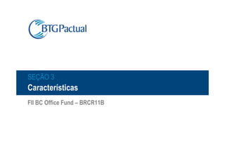 SEÇÃO 3
Características
FII BC Office Fund – BRCR11B
 