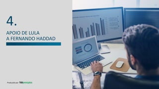 APOIO DE LULA
A FERNANDO HADDAD
4.
Produzido por
 