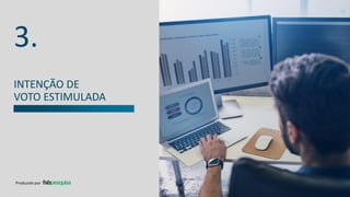 INTENÇÃO DE
VOTO ESTIMULADA
3.
Produzido por
 