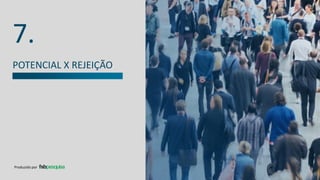 7.
Produzido por
POTENCIAL X REJEIÇÃO
 