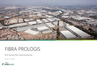 FIBRA PROLOGIS
BTG Pactual Non-Deal Roadshow
June 1-3, 2020
Prologis Tres Rios Industrial Park, Mexico City
 
