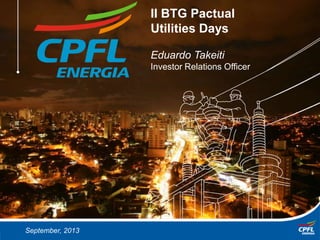 March, 2013September, 2013
II BTG Pactual
Utilities Days
Eduardo Takeiti
Investor Relations Officer
 
