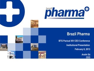 Brazil Pharma
BTG Pactual XIV CEO Conference
Institutional Presentation
February 6, 2013
André Sá
CEO
 