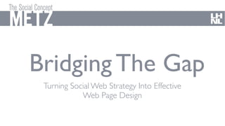 Bridging The Gap
 Turning Social Web Strategy Into Effective
            Web Page Design
 