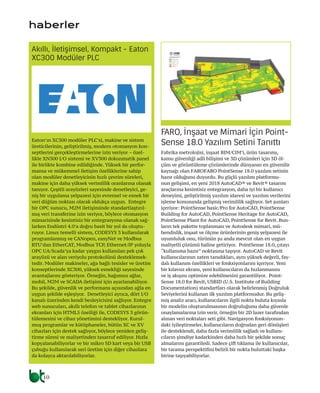 10
Eaton’ın XC300 modüler PLC’si, makine ve sistem
üreticilerinin, geliştirilmiş, modern otomasyon kon-
septlerini gerçekleştirmelerine izin veriyor – özel-
likle XN300 I/O sistemi ve XV300 dokunmatik panel
ile birlikte kombine edildiğinde. Yüksek bir perfor-
mansa ve mükemmel iletişim özelliklerine sahip
olan modüler denetleyicinin hızlı çevrim süreleri,
makine için daha yüksek verimlilik oranlarına olanak
tanıyor. Çeşitli arayüzleri sayesinde denetleyici, ge-
niş bir uygulama yelpazesi için evrensel ve esnek bir
veri düğüm noktası olarak oldukça uygun. Entegre
bir OPC sunucu, M2M iletişiminde standartlaştırıl-
mış veri transferine izin veriyor, böylece otomasyon
mimarisinde kesintisiz bir entegrasyona olanak sağ-
larken Endüstri 4.0’a doğru basit bir yol da oluştu-
ruyor. Linux temelli sistem, CODESYS 3 kullanılarak
programlanmış ve CANopen, easyNet ve Modbus
RTU’dan EtherCAT, Modbus TCP, Ethernet/IP yoluyla
OPC UA/Scada’ya kadar yaygın kullanılan pek çok
arayüzü ve alan veriyolu protokolünü desteklemek-
tedir. Modüler makineler, ağa bağlı tesisler ve üretim
konseptlerinde XC300, yüksek esnekliği sayesinde
avantajlarını gösteriyor. Örneğin, bağımsız ağlar,
mobil, M2M ve SCADA iletişimi için ayarlanabiliyor.
Bu şekilde, güvenlik ve performans açısından ağla en
uygun şekilde eşleşiyor. Denetleyici ayrıca, dört I/O
kanalı üzerinden kendi besleyicisini sağlıyor. Entegre
web sunucuları, akıllı telefon ve tablet cihazlarının
ekranları için HTML5 özelliği ile, CODESYS 3 görün-
tülemesini ve cihaz yönetimini destekliyor. Kurul-
muş programlar ve kütüphaneler, bütün XC ve XV
cihazları için destek sağlıyor, böylece yeniden geliş-
tirme süresi ve maliyetinden tasarruf ediliyor. Hızla
kopyalanabiliyorlar ve bir mikro SD kart veya bir USB
çubuğu kullanılarak seri üretim için diğer cihazlara
da kolayca aktarılabiliyorlar.
Akıllı, İletişimsel, Kompakt - Eaton
XC300 Modüler PLC
Fabrika metrolojisi, inşaat BIM/CIM’i, ürün tasarımı,
kamu güvenliği adli bilişimi ve 3D çözümleri için 3D öl-
çüm ve görüntüleme çözümlerinde dünyanın en güvenilir
kaynağı olan FAROFARO PointSense 18.0 yazılım setinin
hazır olduğunu duyurdu. Bu güçlü yazılım platformu-
nun gelişimi, en yeni 2018 AutoCAD® ve Revit® tasarım
araçlarına kesintisiz entegrasyon, daha iyi bir kullanıcı
deneyimi, geliştirilmiş yazılım idaresi ve yazılım verilerini
işleme konusunda gelişmiş verimlilik sağlıyor. Set şunları
içeriyor: PointSense basic/Pro for AutoCAD, PointSense
Building for AutoCAD, PointSense Heritage for AutoCAD,
PointSense Plant for AutoCAD, PointSense for Revit. Bun-
ların tek pakette toplanması ve Autodesk mimari, mü-
hendislik, inşaat ve ölçme ürünlerinin geniş yelpazesi ile
uyumluluk onu, türünün şu anda mevcut olan en uygun
maliyetli çözümü haline getiriyor. PointSense 18.0, çıtayı
“kullanıma hazır” noktasına taşıyor. AutoCAD ve Revit
kullanıcılarının zaten tanıdıkları, aynı yüksek değerli, fay-
dalı kullanım özellikleri ve fonksiyonlarını içeriyor. Yeni
bir kılavuz ekranı, yeni kullanıcıların da hızlanmasını
ve iş akışını optimize edebilmesini garantiliyor. Point-
Sense 18.0 for Revit, USBID (U.S. Institute of Building
Documentation) standartları olarak belirlenmiş Doğruluk
Seviyelerini kullanan ilk yazılım platformudur. Bu geliş-
miş analiz aracı, kullanıcıların ilgili nokta buluta kıyasla
bir modelin oluşturulmasının doğruluğunu daha güvenle
onaylamalarına izin verir, örneğin bir 2D lazer tarafından
alınan veri noktaları seti gibi. Navigasyon fonksiyonun-
daki iyileştirmeler, kullanıcıların doğrudan geri dönüşleri
ile desteklendi, daha fazla verimlilik sağladı ve kullanı-
cıların şimdiye kadarkinden daha hızlı bir şekilde sonuç
almalarını garantiledi. Sadece çift tıklama ile kullanıcılar,
bir tarama perspektifini belirli bir nokta buluttaki başka
birine taşıyabiliyorlar.
FARO, İnşaat ve Mimari İçin Point-
Sense 18.0 Yazılım Setini Tanıttı
haberler
 