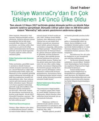 özel haber
11
Tam olarak 12 Mayıs 2017 tarihinde global düzeyde tarihin en büyük fidye
yazılımı saldırısı gerçekleşti. Dünyada 150’ye yakın ülke ve 200 bine yakın
sistem “WannaCry“ adlı zararlı yazılımının saldırısına uğradı.
Türkiye WannaCry’dan En Çok
Etkilenen 14’üncü Ülke Oldu
Siber Suçlular, WannaCry’ı kul-
lanarak, bilgisayarlardaki verileri
şifreleyip, verilerin şifresini çözme
karşılığında 300 ila 600 dolar
arasında fidye talep etti. Fidye
yazılımları, son birkaç yıldır siber
suçluların en çok tercih ettiği
saldırı yöntemlerinden biri haline
gelmişti ancak bu denli kapsamlı
ve geniş çaplı bir saldırı ilk kez
meydana geldi.
Fidye Yazılımlarında Solucan
Dönemi
Fidye yazılımları, genellikle spam
e-postaların ekinde bulunan
virüslü dosyalar üzerinden yayılı-
yor. Ancak WannaCry‘ı diğer fidye
yazılımlarından farklı yapan şey,
WannaCry‘in bir windows güvenlik
açığını kullanarak bulunduğu ağ-
daki tüm makinelere kendini bu-
laştırabilmesi oldu. Yani solucan
(worm) gibi davranarak, kendini
farklı sistemlere taşıdı. WannaC-
ry’in bunu yaparken kullandığı
güvenlik açığı (EternalBlue) tüm
Windows işletim sistemlerin-
de mevcuttu. Microsoft, hemen
bir güncelleme yayınlayarak söz
konusu açığı kapattı. Ancak ESET
Güvenlik Uzmanları uyarıyor: “Bu
güncellemeyi almayan bilgisayar-
lar hala saldırıya açık.“
Yeterince Korunmuyoruz
Türkiye, diğer ülkelere göre daha
az etkilenmesine karşın, saldırı-
ya maruz kalan ülkeler açısından
sayısal olarak 14’üncü sırada yer
aldı. ESET Türkiye Genel Müdür
Yardımcı Alev Akkoyunlu’ya göre
Türkiye’nin en çok hedef olan
ülkeler arasında yer almasının
temel sebebi, güncel olmayan
yazılımların yaygınlığı. Akkoyunlu,
şu bilgiyi paylaştı: “Maalesef hem
kurumsal hem de bireysel düzey-
de, güncel olmayan işletim sistemi
ve güvenlik yazılımı kullanımı
çok yaygın. Aynı şekilde korsan
yazılım kullanımı da çok fazla.
Durum böyle olunca, Türkiye her
tür global saldırıdan fazla etkile-
niyor. Bu tarz siber saldırı dalga-
larında, korunmasız bilgisayarlar,
bir botnetin parçası olarak birer
saldırı aracına dönüşüyor. Zaten
WannaCry saldırısında da bunu
gözlemliyoruz. Korunmasız birey-
sel bilgisayarlardan botnet oluştu-
rularak, global düzeyde kurumsal
sistemler hedef alındı.“
Dijital Saldırılara Karşı Nasıl
Korunmalıyız?
“Korunmazsanız doğal hedefsi-
niz“ tespitini yapan ESET Türki-
ye Genel Müdür Yardımcısı Alev
Akkoyunlu, dijital cihazları siber
saldırılara karşı korumak için şu
tavsiyelerde bulundu:
•	 Bilgisayar, telefon ve
tabletlerinizde işletim sistemi
güncellemeleri ve yamalarını yük-
lemeyi ihmal etmeyin. (Windows,
Android, Mac, IOS)
•	 Mutlaka güncel, proaktif
ve lisanslı güvenlik yazılımı kulla-
nın.
•	 Tanımadığınız kişilerden
gelen e-postalardaki ekleri aç-
mayın. Ayrıca bildiğiniz ve gü-
vendiğiniz birinden gelen e-mail
içerisinde beklemediğiniz ve talep
etmemiş olduğunuz bir ek varsa
mümkünse hemen açmayın. Önce
sorgulayın.
•	 Parolalarınızı her altı ayda
bir değiştirin ve ayrı hesaplarda
aynı parolayı kullanmayın.
•	 Verilerinizi düzenli olarak
yedekleyin. Ancak dikkat: Yedekle-
rinizi depoladığınız harici depola-
ma aygıtlarını bilgisayarlara bağlı
durumda bırakmayın.
•	 Sosyal medya kanal-
larında, kişisel bilgilerinizi ve
fotoğraflarınızı paylaşmakta
cimri davranın. Bu bilgilerin kötü
amaçla kullanılabileceğini göz ardı
etmeyin, ayrıca internette paylaşı-
lan hiçbir bilginin kaybolmadığını
hatırlayın.
AlevAkkoyunlu/ESETTürkiye
GenelMüdürYardımcısı
 