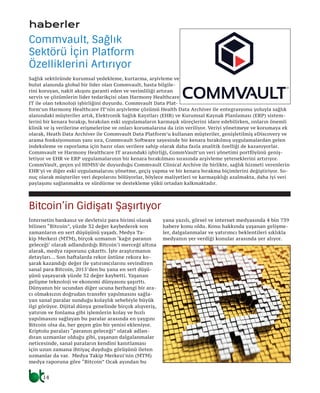 haberler
İnternetin bankasız ve devletsiz para birimi olarak
bilinen “Bitcoin”, yüzde 32 değer kaybederek son
zamanların en sert düşüşünü yaşadı. Medya Ta-
kip Merkezi (MTM), birçok uzmanın ‘kağıt paranın
geleceği’ olarak adlandırdığı Bitcoin’i merceği altına
alarak, medya raporunu çıkarttı. İşte araştırmanın
detayları… Son haftalarda rekor üstüne rekora ko-
şarak kazandığı değer ile yatırımcılarını sevindiren
sanal para Bitcoin, 2015’den bu yana en sert düşü-
şünü yaşayarak yüzde 32 değer kaybetti. Yaşanan
gelişme teknoloji ve ekonomi dünyasını şaşırttı.
Dünyanın bir ucundan diğer ucuna herhangi bir ara-
cı olmaksızın doğrudan transfer yapılmasını sağla-
yan sanal paralar sunduğu kolaylık sebebiyle büyük
ilgi görüyor. Dijital dünya genelinde birçok alışveriş,
yatırım ve fonlama gibi işlemlerin kolay ve hızlı
yapılmasını sağlayan bu paralar arasında en yaygını
Bitcoin olsa da, her geçen gün bir yenisi ekleniyor.
Kriptolu paraları “paranın geleceği” olarak adlan-
dıran uzmanlar olduğu gibi, yaşanan dalgalanmalar
neticesinde, sanal paraların kendini kanıtlaması
için uzun zamana ihtiyaç duyduğu görüşünü ileten
uzmanlar da var. Medya Takip Merkezi’nin (MTM)
medya raporuna göre “Bitcoin” Ocak ayından bu
yana yazılı, görsel ve internet medyasında 4 bin 739
habere konu oldu. Konu hakkında yaşanan gelişme-
ler, dalgalanmalar ve yatırımcı beklentileri sıklıkla
medyanın yer verdiği konular arasında yer alıyor.
Bitcoin’in Gidişatı Şaşırtıyor
Sağlık sektöründe kurumsal yedekleme, kurtarma, arşivleme ve
bulut alanında global bir lider olan Commvault, hasta bilgile-
rini koruyan, nakit akışını garanti eden ve verimliliği artıran
servis ve çözümlerin lider tedarikçisi olan Harmony Healthcare
IT ile olan teknoloji işbirliğini duyurdu. Commvault Data Plat-
form’un Harmony Healthcare IT’nin arşivleme çözümü Health Data Archiver ile entegrasyonu yoluyla sağlık
alanındaki müşteriler artık, Elektronik Sağlık Kayıtları (EHR) ve Kurumsal Kaynak Planlaması (ERP) sistem-
lerini bir kenara bırakıp, bırakılan eski uygulamaların karmaşık süreçlerini idare edebilirken, onların önemli
klinik ve iş verilerine erişmelerine ve onları korumalarına da izin veriliyor. Veriyi yönetmeye ve korumaya ek
olarak, Heath Data Archiver ile Commvault Data Platform’u kullanan müşteriler, genişletilmiş eDiscovery ve
arama fonksiyonunun yanı sıra, Commvault Software sayesinde bir kenara bırakılmış uygulamalardan gelen
indeksleme ve raporlama için hazır olan verilere sahip olarak daha fazla analitik özelliği de kazanıyorlar.
Commvault ve Harmony Healthcare IT arasındaki işbirliği, CommVault’un veri yönetimi portföyünü geniş-
letiyor ve EHR ve ERP uygulamalarının bir kenara bırakılması sırasında arşivleme yeteneklerini artırıyor.
CommVault, geçen yıl HIMSS’de duyurduğu Commvault Clinical Archive ile birlikte, sağlık hizmeti verenlerin
EHR’yi ve diğer eski uygulamalarını yönetme, geçiş yapma ve bir kenara bırakma biçimlerini değiştiriyor. So-
nuç olarak müşteriler veri depolarını bölüyorlar, böylece maliyetleri ve karmaşıklığı azalmakta, daha iyi veri
paylaşımı sağlanmakta ve sürdürme ve destekleme yükü ortadan kalkmaktadır.
Commvault, Sağlık
Sektörü İçin Platform
Özelliklerini Artırıyor
14
 